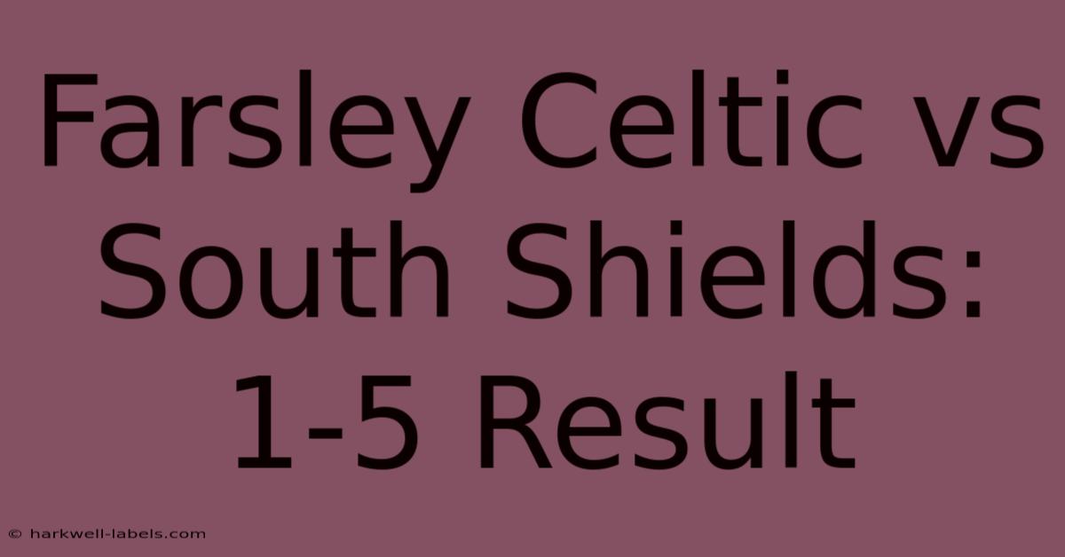 Farsley Celtic Vs South Shields: 1-5 Result