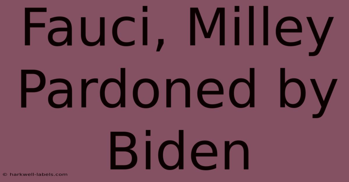 Fauci, Milley Pardoned By Biden