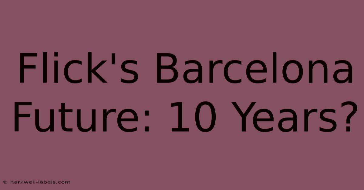 Flick's Barcelona Future: 10 Years?