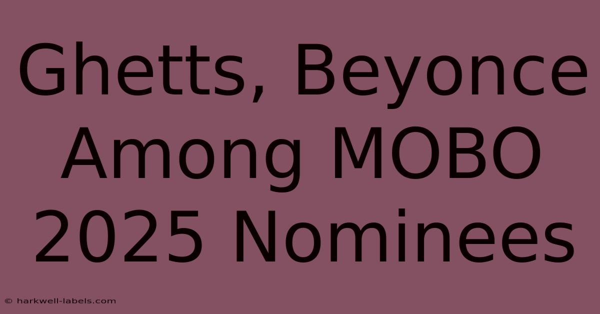 Ghetts, Beyonce Among MOBO 2025 Nominees