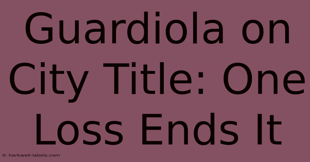 Guardiola On City Title: One Loss Ends It