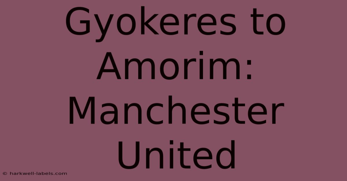 Gyokeres To Amorim: Manchester United