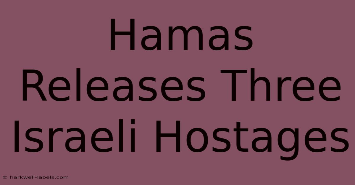 Hamas Releases Three Israeli Hostages