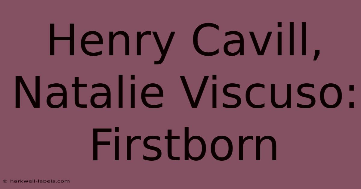 Henry Cavill, Natalie Viscuso: Firstborn