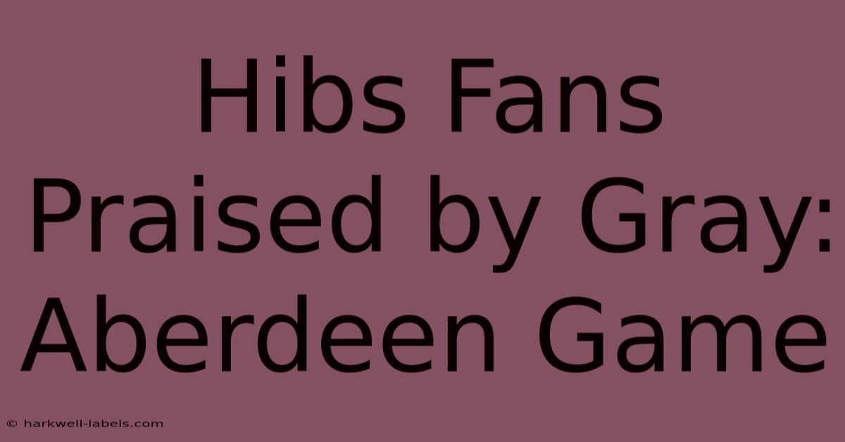 Hibs Fans Praised By Gray: Aberdeen Game