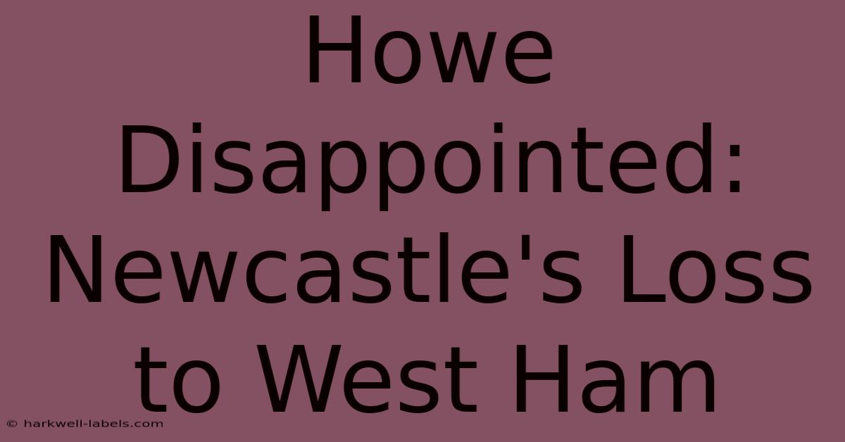 Howe Disappointed: Newcastle's Loss To West Ham