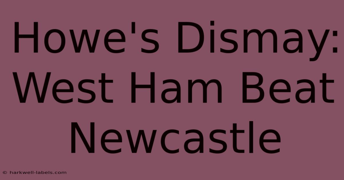 Howe's Dismay: West Ham Beat Newcastle