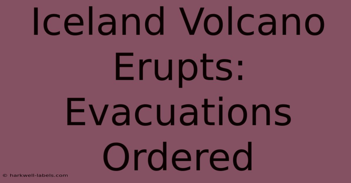 Iceland Volcano Erupts: Evacuations Ordered