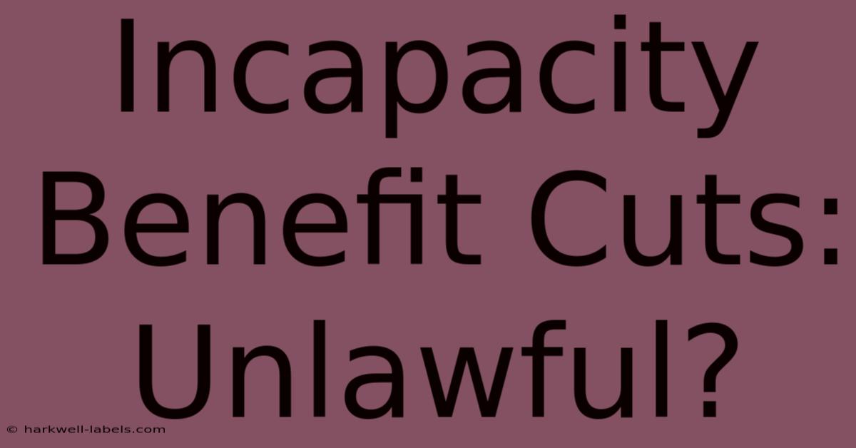 Incapacity Benefit Cuts: Unlawful?