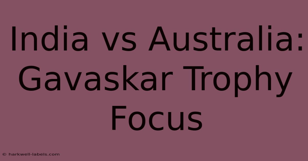 India Vs Australia: Gavaskar Trophy Focus