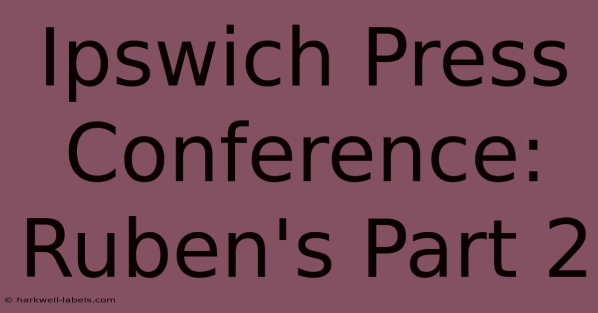 Ipswich Press Conference: Ruben's Part 2