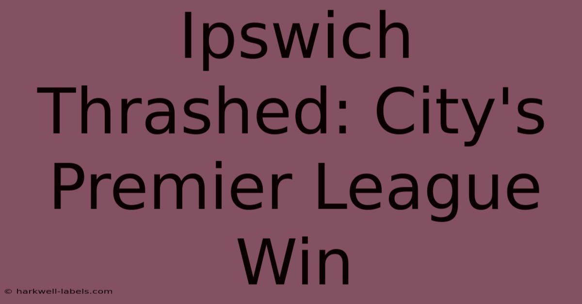 Ipswich Thrashed: City's Premier League Win