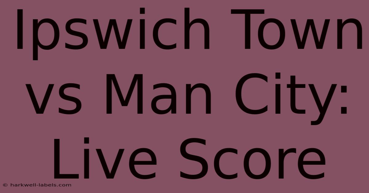 Ipswich Town Vs Man City: Live Score