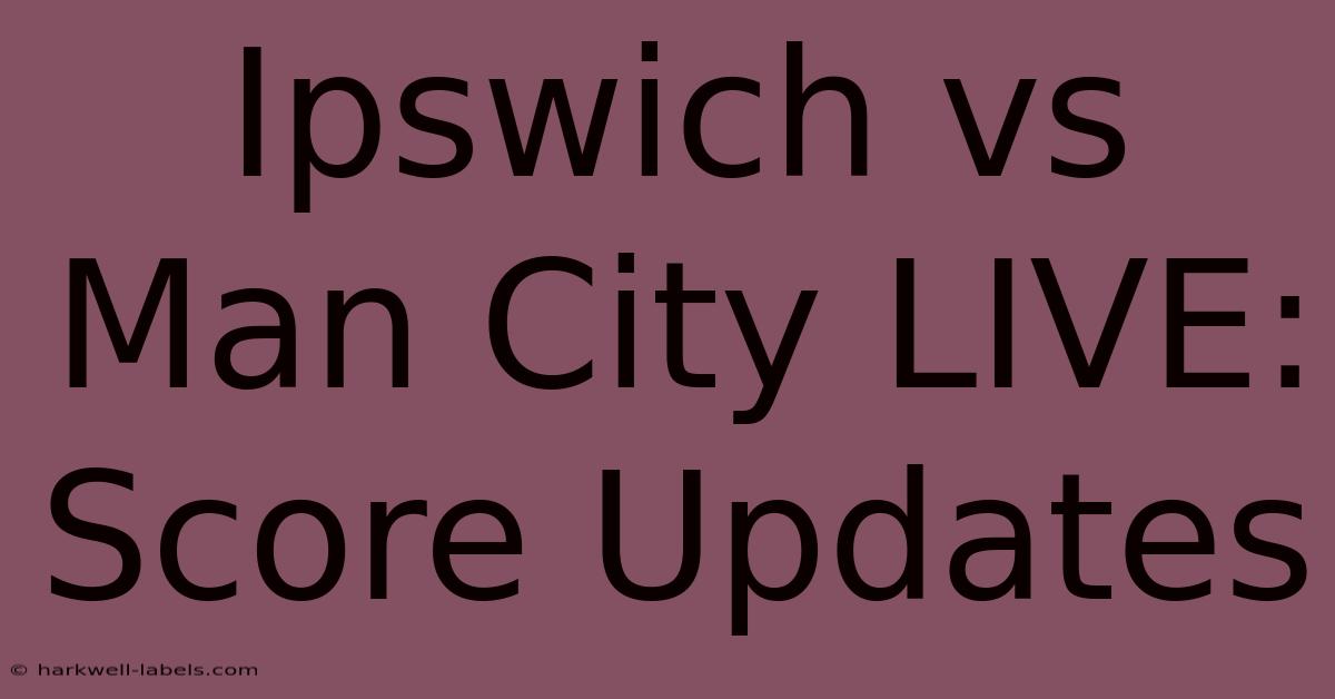 Ipswich Vs Man City LIVE: Score Updates