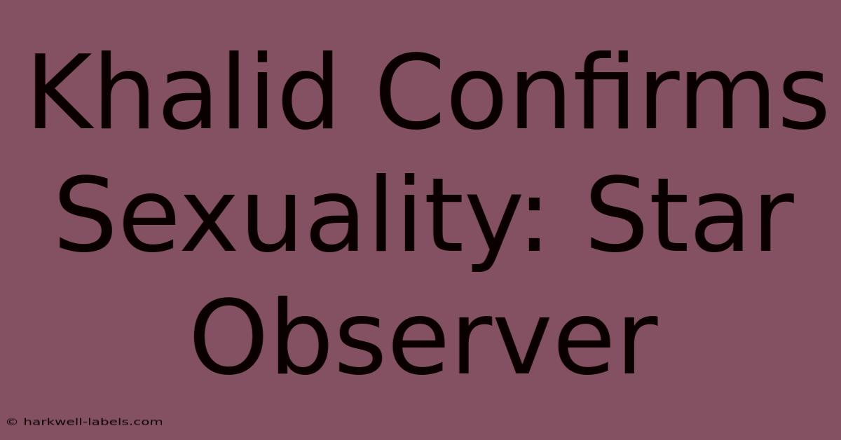 Khalid Confirms Sexuality: Star Observer