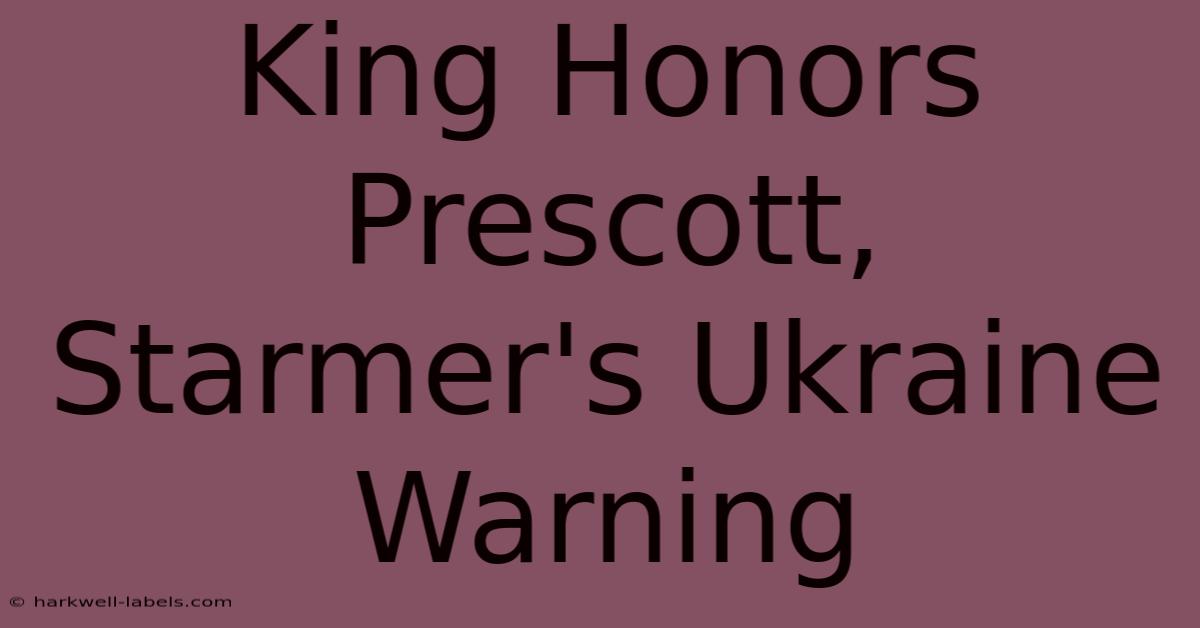 King Honors Prescott, Starmer's Ukraine Warning