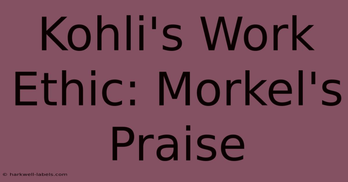 Kohli's Work Ethic: Morkel's Praise