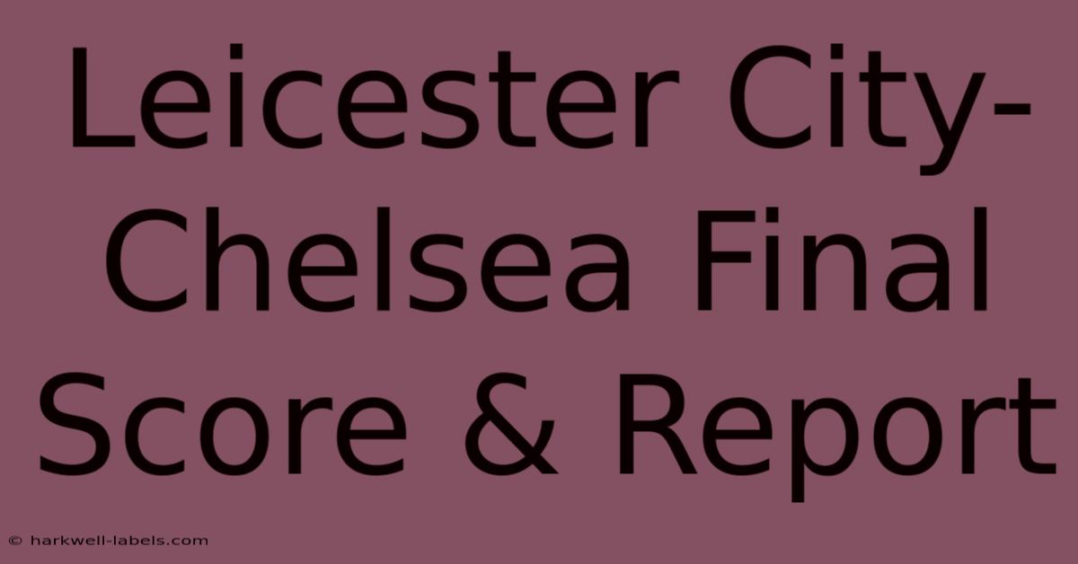 Leicester City-Chelsea Final Score & Report