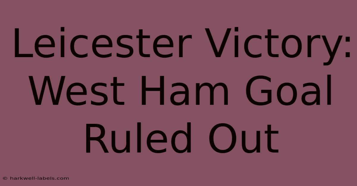 Leicester Victory: West Ham Goal Ruled Out