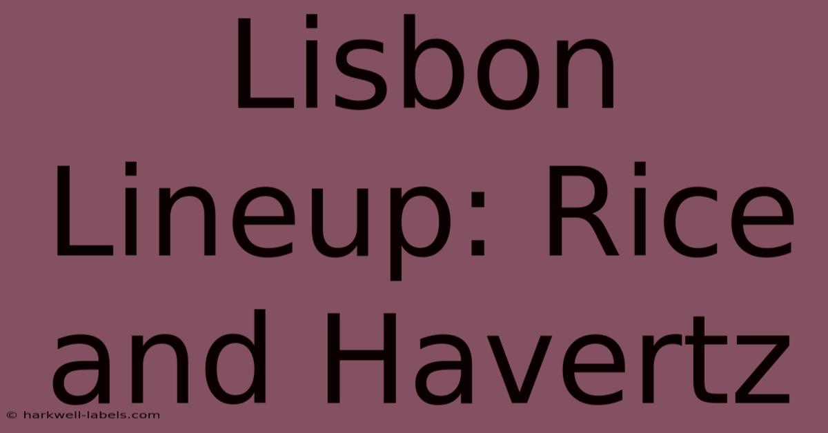 Lisbon Lineup: Rice And Havertz