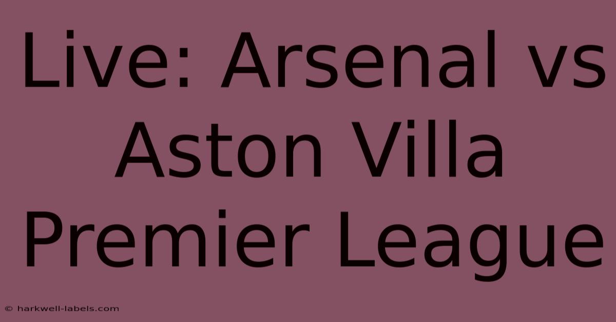 Live: Arsenal Vs Aston Villa Premier League