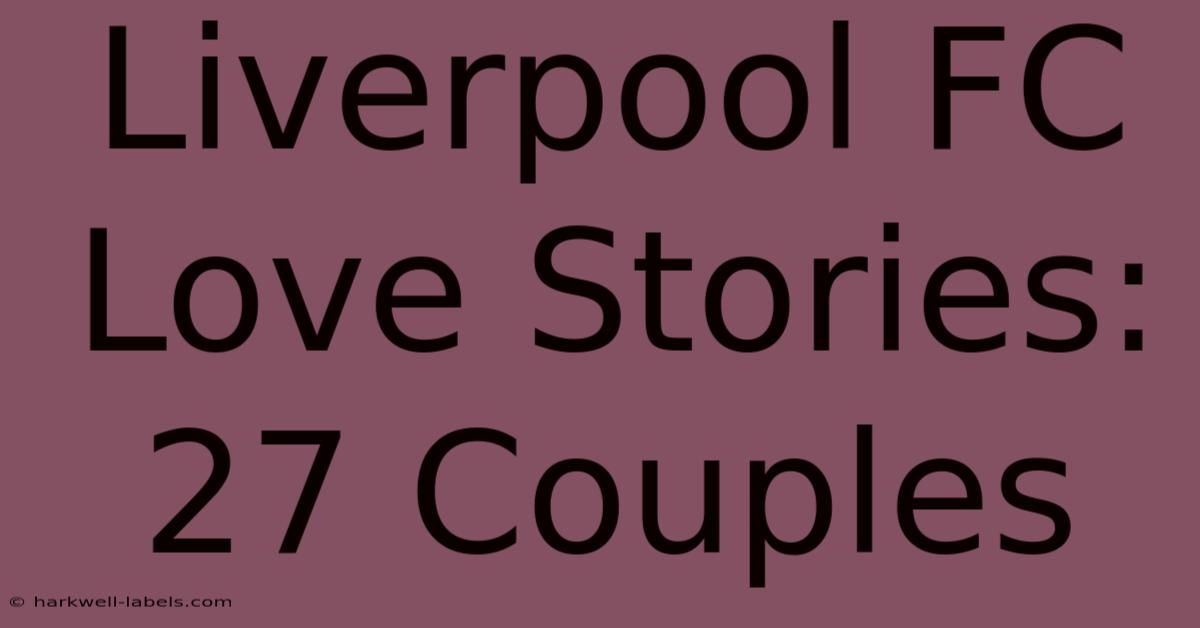 Liverpool FC Love Stories: 27 Couples