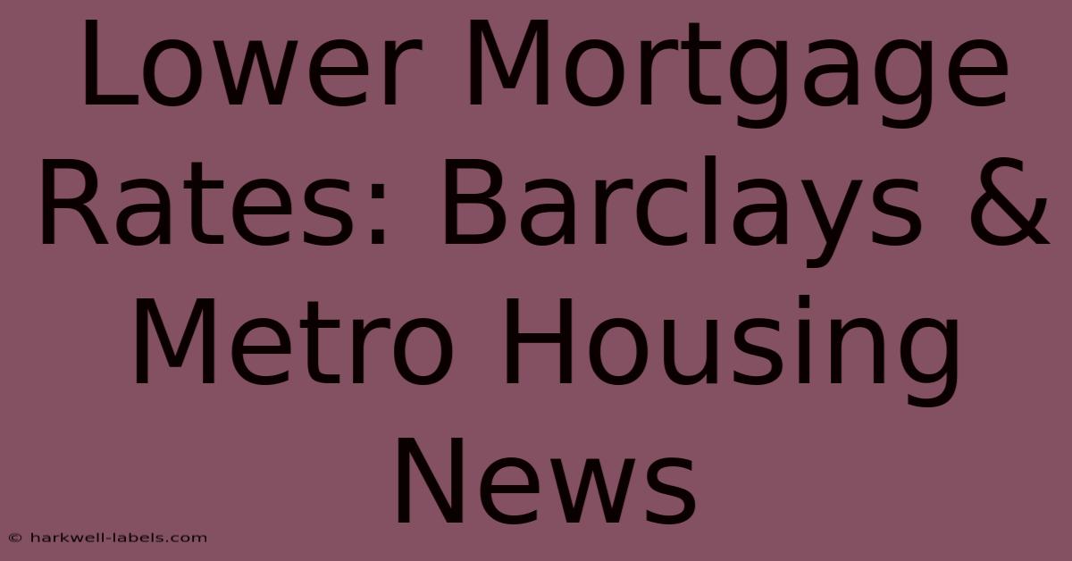 Lower Mortgage Rates: Barclays & Metro Housing News