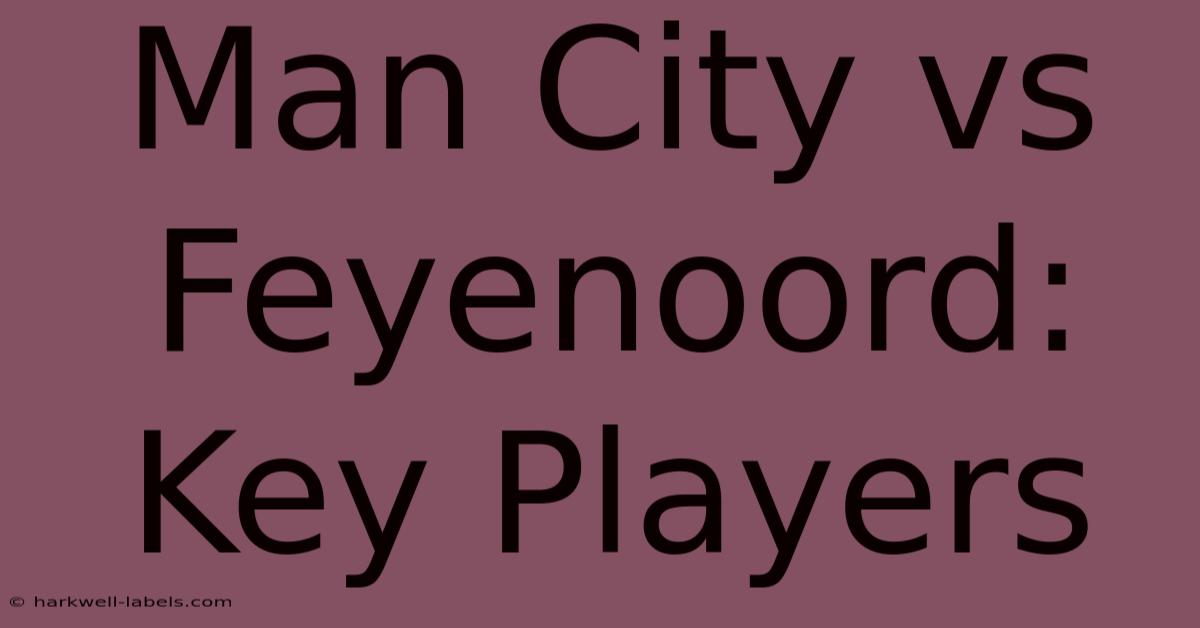 Man City Vs Feyenoord: Key Players