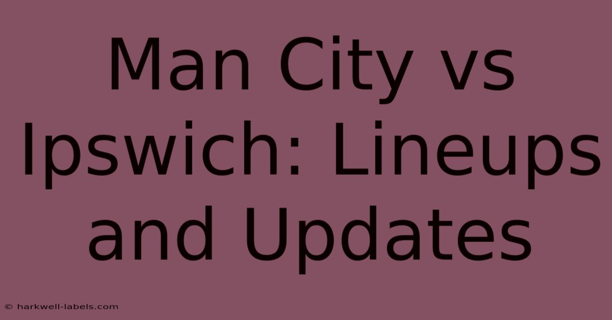 Man City Vs Ipswich: Lineups And Updates