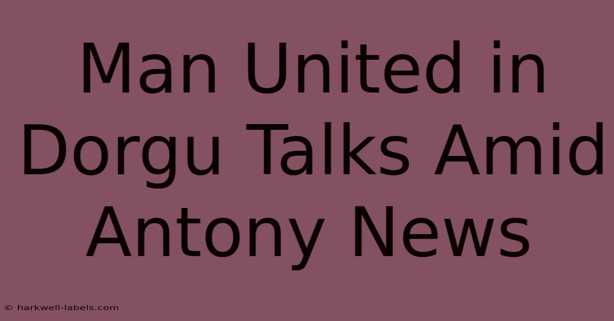 Man United In Dorgu Talks Amid Antony News