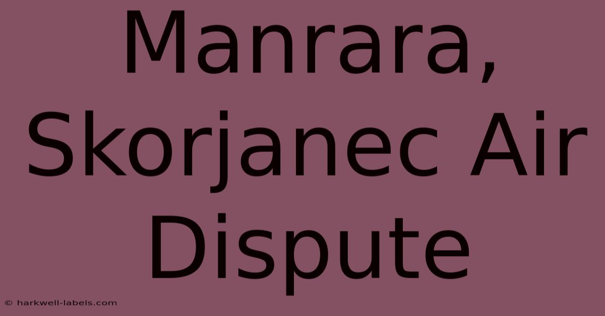 Manrara, Skorjanec Air Dispute