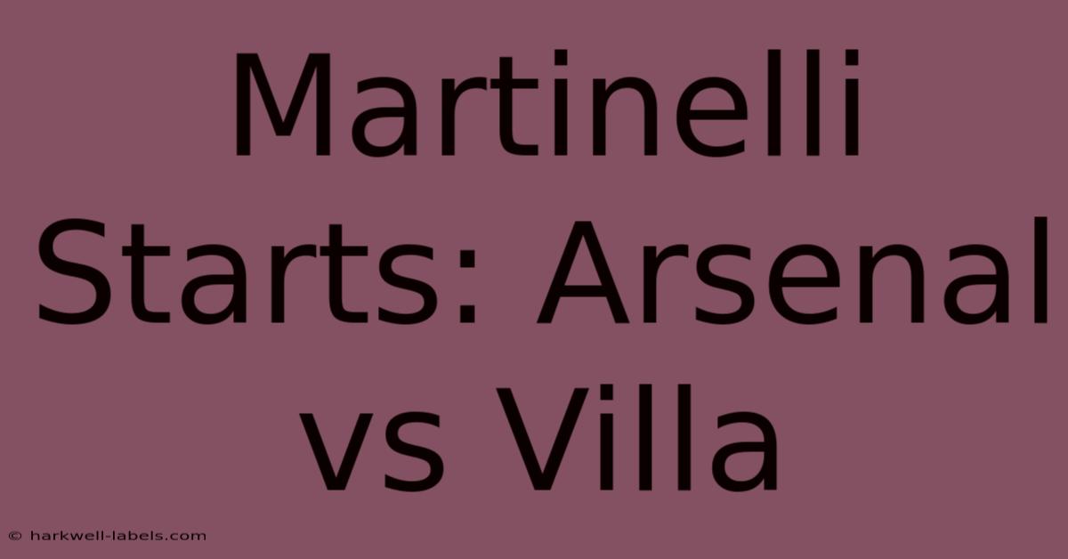 Martinelli Starts: Arsenal Vs Villa