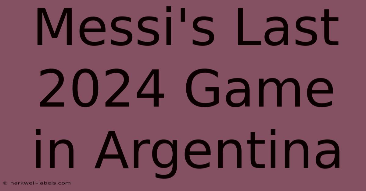 Messi's Last 2024 Game In Argentina