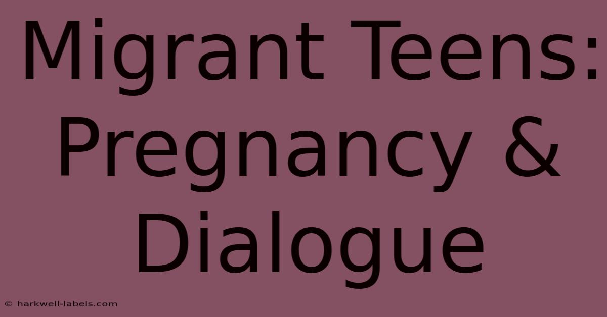 Migrant Teens: Pregnancy & Dialogue