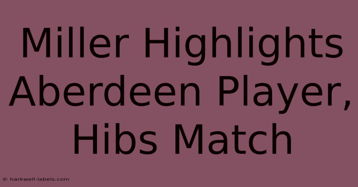 Miller Highlights Aberdeen Player, Hibs Match