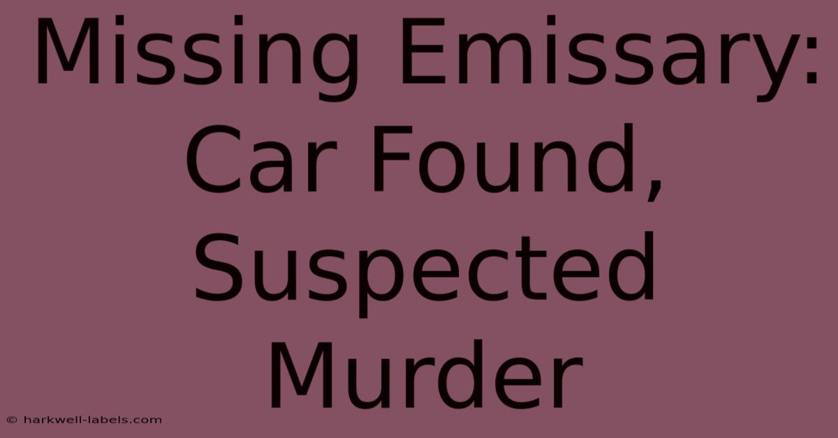 Missing Emissary: Car Found, Suspected Murder