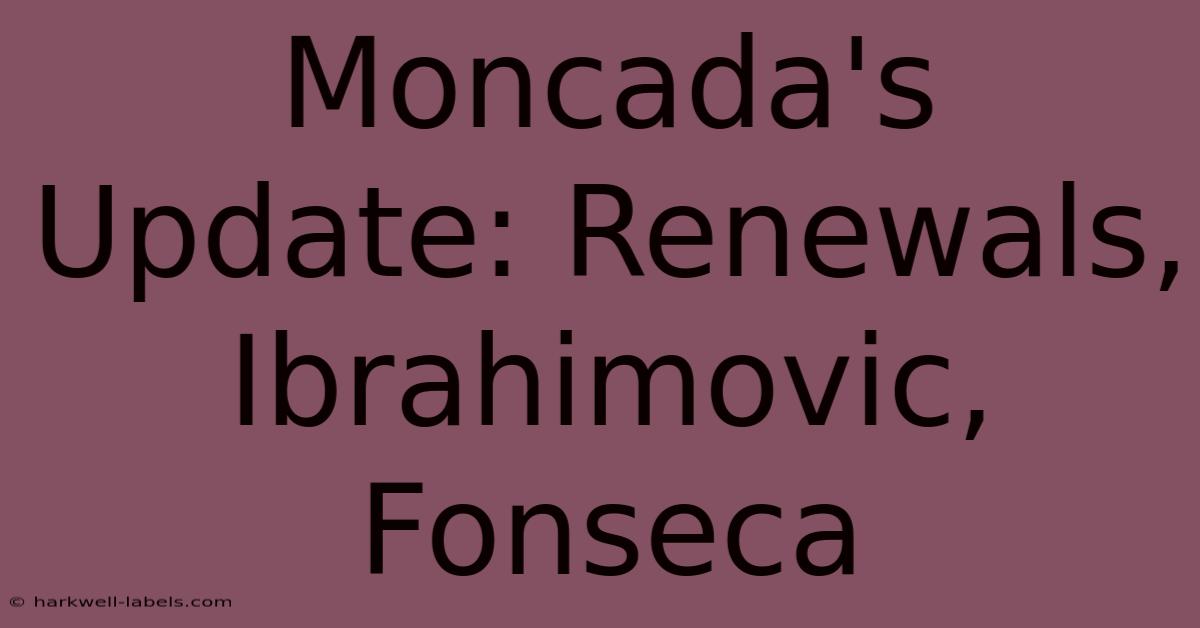 Moncada's Update: Renewals, Ibrahimovic, Fonseca