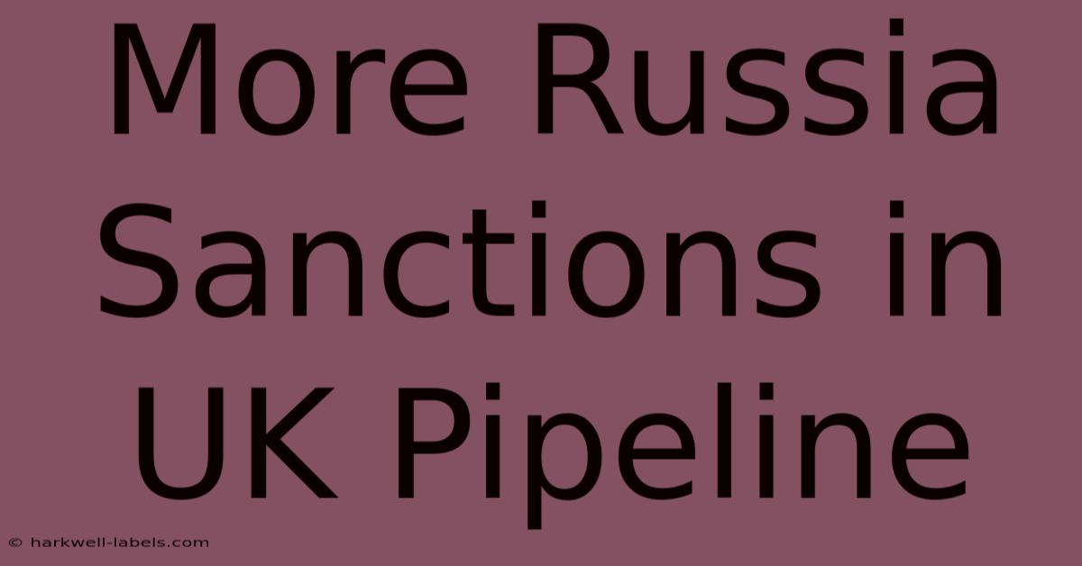 More Russia Sanctions In UK Pipeline