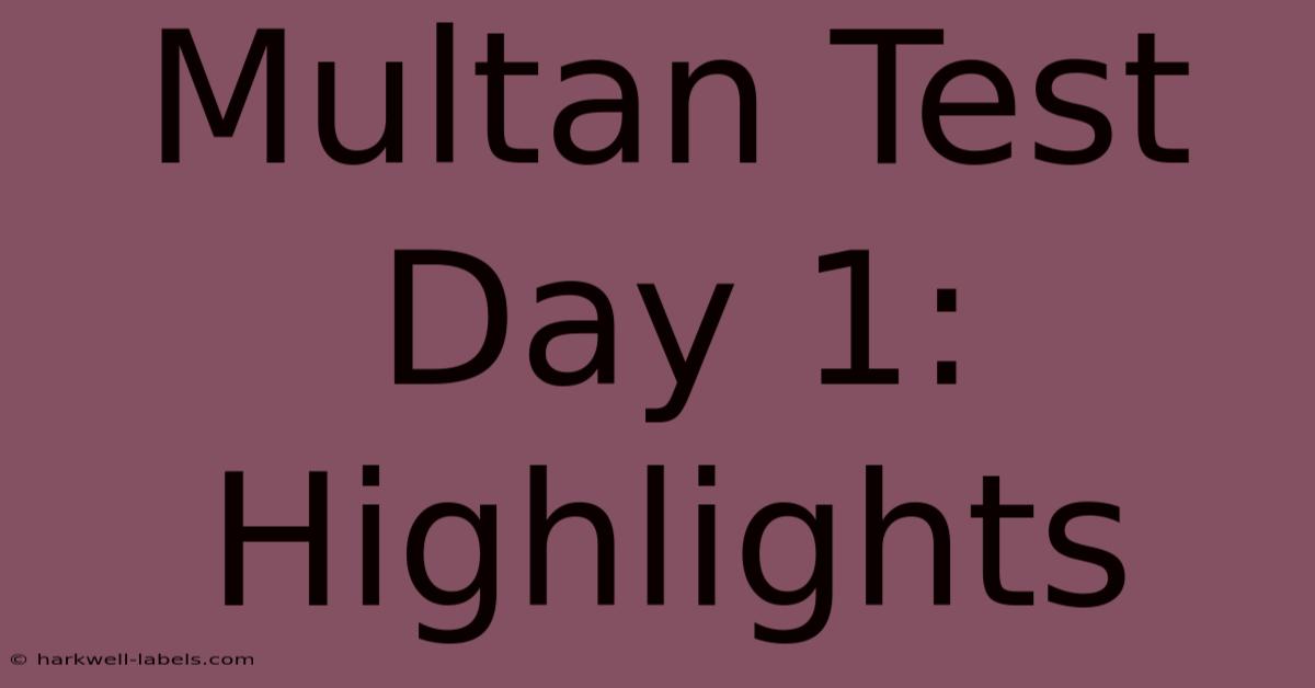 Multan Test Day 1: Highlights