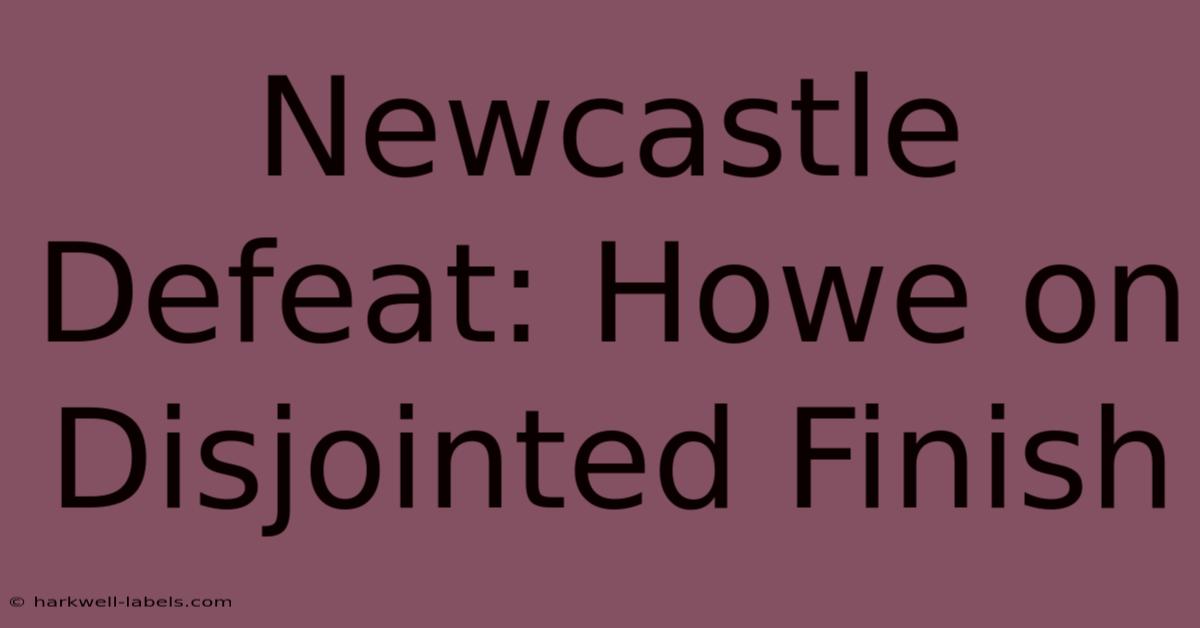 Newcastle Defeat: Howe On Disjointed Finish