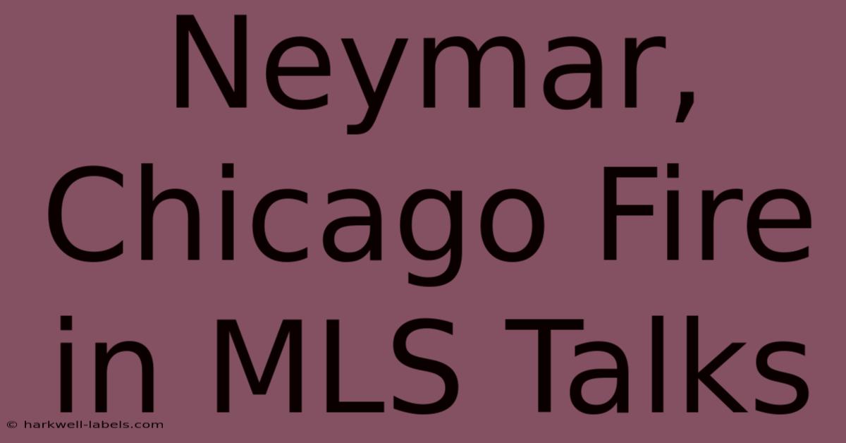 Neymar, Chicago Fire In MLS Talks