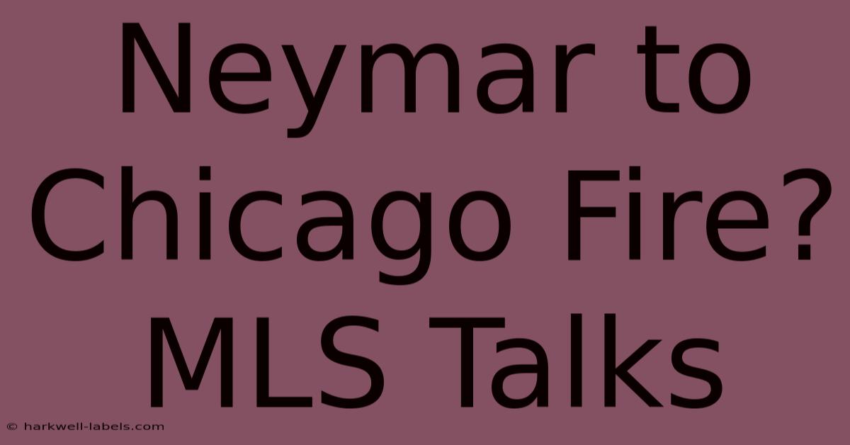 Neymar To Chicago Fire? MLS Talks