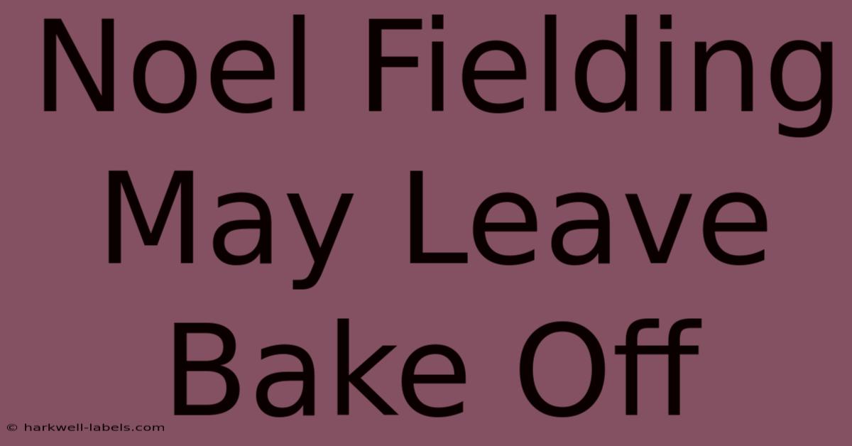 Noel Fielding May Leave Bake Off