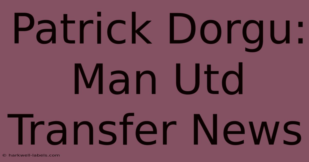 Patrick Dorgu: Man Utd Transfer News