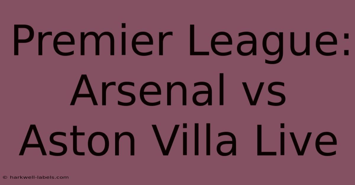 Premier League: Arsenal Vs Aston Villa Live