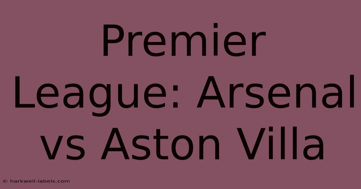 Premier League: Arsenal Vs Aston Villa