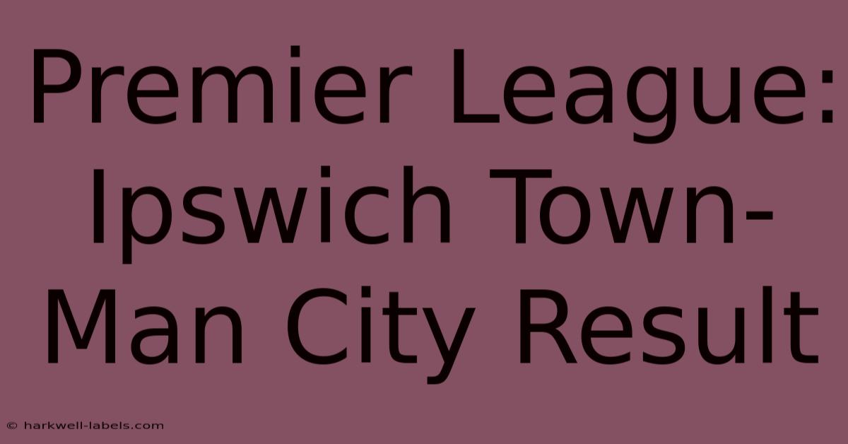 Premier League: Ipswich Town-Man City Result