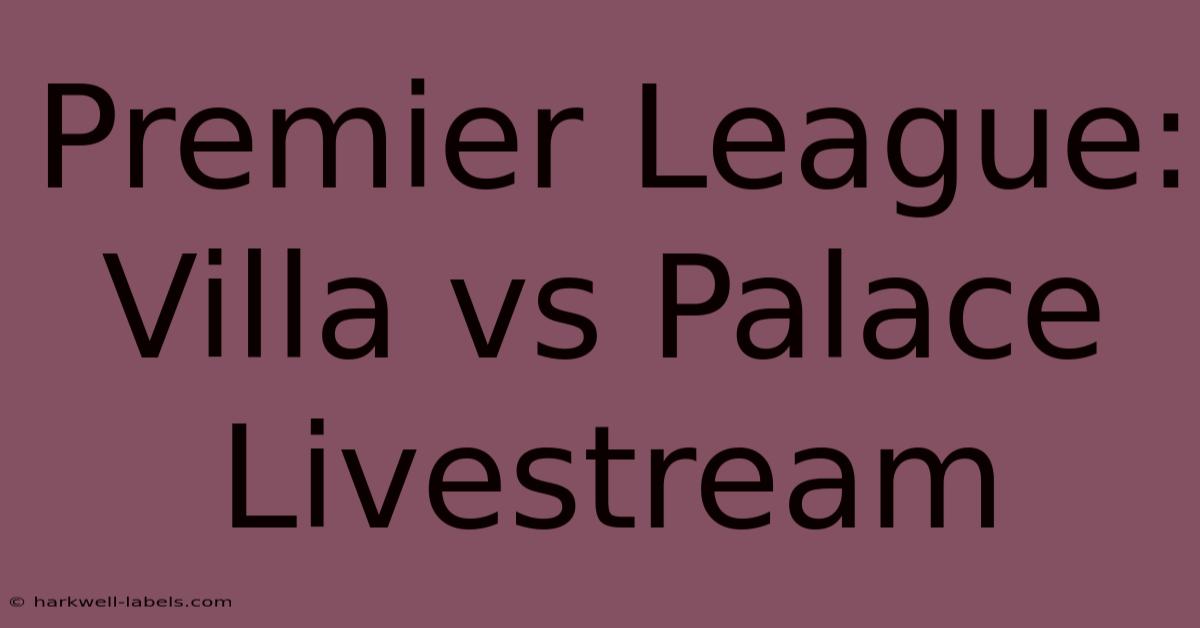 Premier League: Villa Vs Palace Livestream