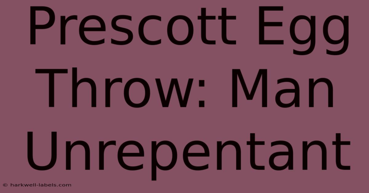 Prescott Egg Throw: Man Unrepentant