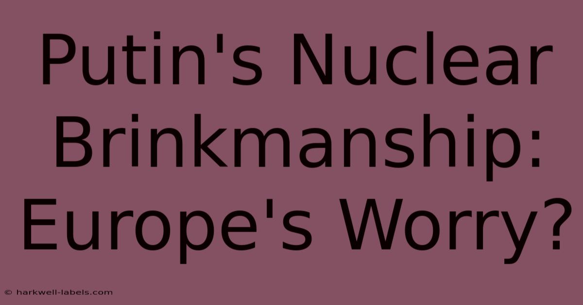 Putin's Nuclear Brinkmanship: Europe's Worry?